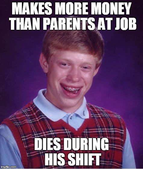 Bad Luck Brian Meme | MAKES MORE MONEY THAN PARENTS AT JOB DIES DURING HIS SHIFT | image tagged in memes,bad luck brian | made w/ Imgflip meme maker