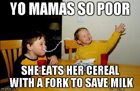 Yo Mamas So Fat | YO MAMAS SO POOR SHE EATS HER CEREAL WITH A FORK TO SAVE MILK | image tagged in memes,yo mamas so fat | made w/ Imgflip meme maker