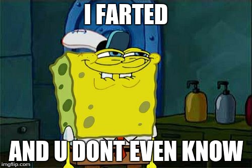 Don't You Squidward | I FARTED AND U DONT EVEN KNOW | image tagged in memes,dont you squidward | made w/ Imgflip meme maker