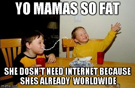 Yo Mamas So Fat | YO MAMAS SO FAT SHE DOSN'T NEED INTERNET BECAUSE SHES ALREADY  WORLDWIDE | image tagged in memes,yo mamas so fat | made w/ Imgflip meme maker