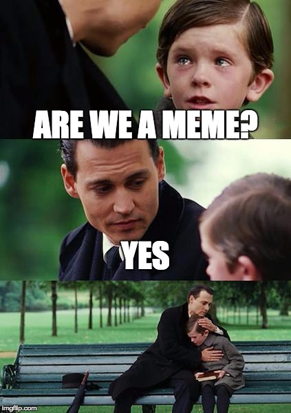 Finding Neverland | ARE WE A MEME? YES | image tagged in memes,finding neverland | made w/ Imgflip meme maker
