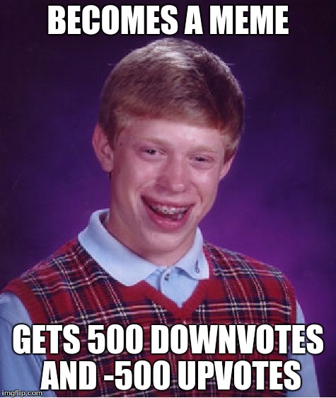 Bad Luck Brian | BECOMES A MEME GETS 500 DOWNVOTES AND -500 UPVOTES | image tagged in memes,bad luck brian | made w/ Imgflip meme maker