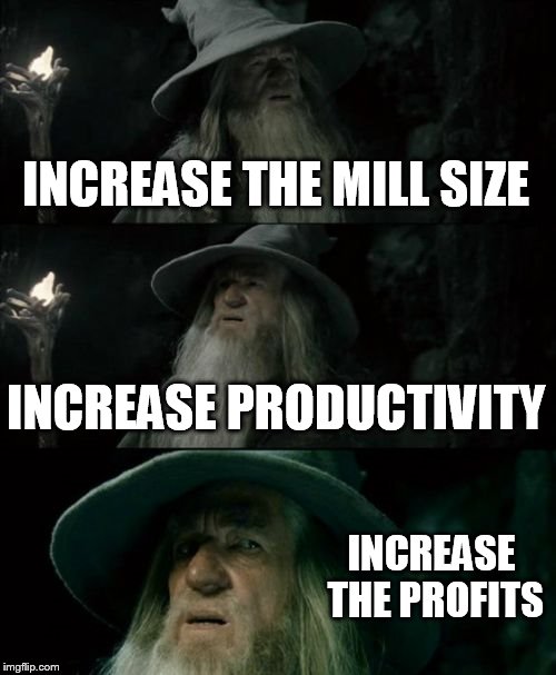 Confused Gandalf Meme | INCREASE THE MILL SIZE INCREASE PRODUCTIVITY INCREASE THE PROFITS | image tagged in memes,confused gandalf | made w/ Imgflip meme maker