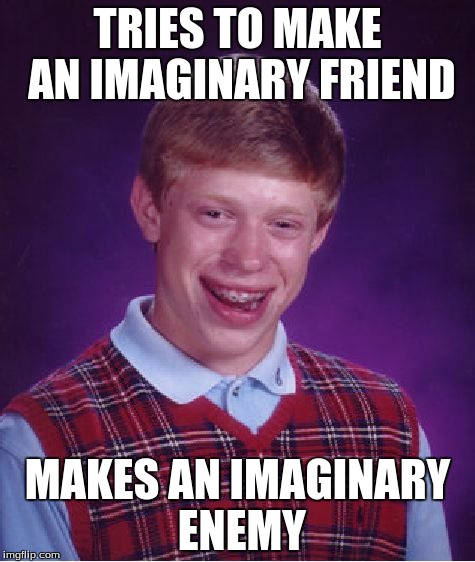 Bad Luck Demon | TRIES TO MAKE AN IMAGINARY FRIEND MAKES AN IMAGINARY ENEMY | image tagged in memes,bad luck brian | made w/ Imgflip meme maker