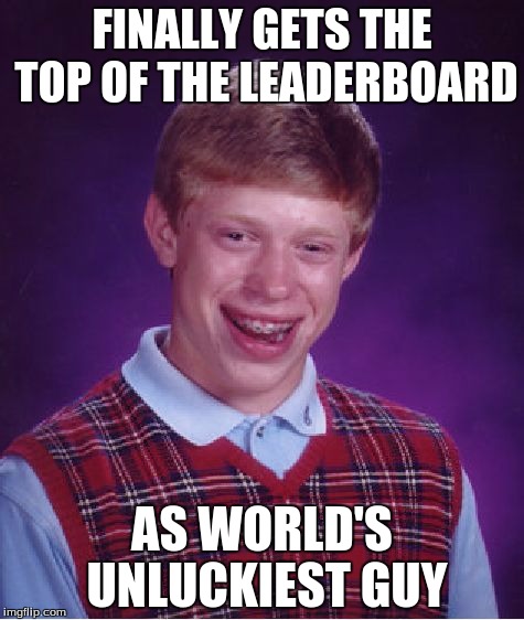 Bad Luck Brian | FINALLY GETS THE TOP OF THE LEADERBOARD AS WORLD'S UNLUCKIEST GUY | image tagged in memes,bad luck brian | made w/ Imgflip meme maker