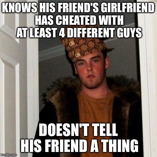 Scumbag Steve | KNOWS HIS FRIEND'S GIRLFRIEND HAS CHEATED WITH AT LEAST 4 DIFFERENT GUYS DOESN'T TELL HIS FRIEND A THING | image tagged in memes,scumbag steve,scumbag,AdviceAnimals | made w/ Imgflip meme maker