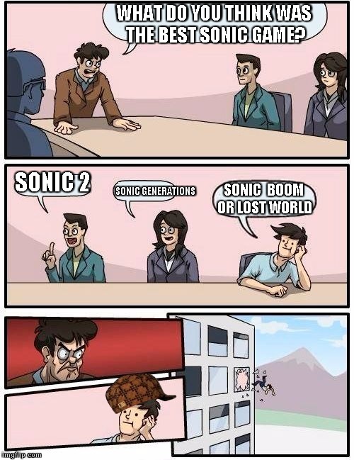 Boardroom Meeting Suggestion Meme | WHAT DO YOU THINK WAS THE BEST SONIC GAME? SONIC 2 SONIC GENERATIONS SONIC  BOOM OR LOST WORLD | image tagged in memes,boardroom meeting suggestion,scumbag | made w/ Imgflip meme maker