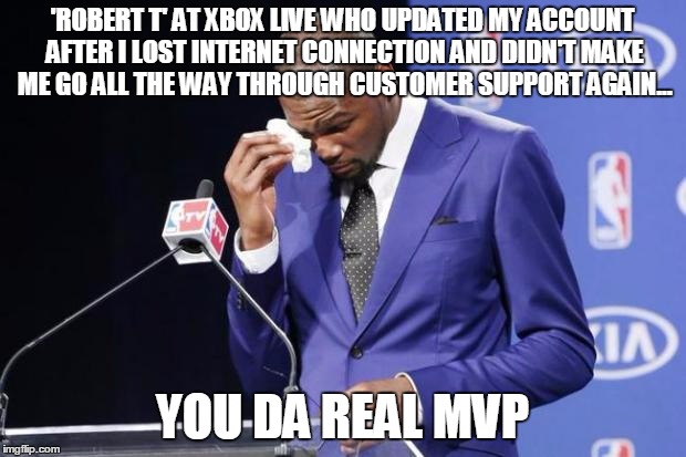 You The Real MVP 2 | 'ROBERT T' AT XBOX LIVE WHO UPDATED MY ACCOUNT AFTER I LOST INTERNET CONNECTION AND DIDN'T MAKE ME GO ALL THE WAY THROUGH CUSTOMER SUPPORT A | image tagged in memes,you the real mvp 2 | made w/ Imgflip meme maker