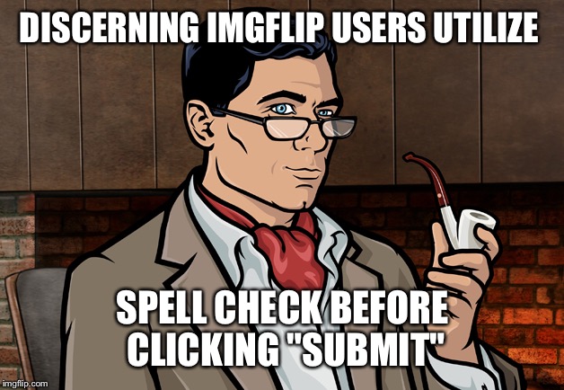 Use spell check! | DISCERNING IMGFLIP USERS UTILIZE SPELL CHECK BEFORE CLICKING "SUBMIT" | image tagged in archer | made w/ Imgflip meme maker