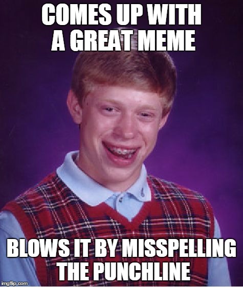 Bad Luck Brian Meme | COMES UP WITH A GREAT MEME BLOWS IT BY MISSPELLING THE PUNCHLINE | image tagged in memes,bad luck brian | made w/ Imgflip meme maker