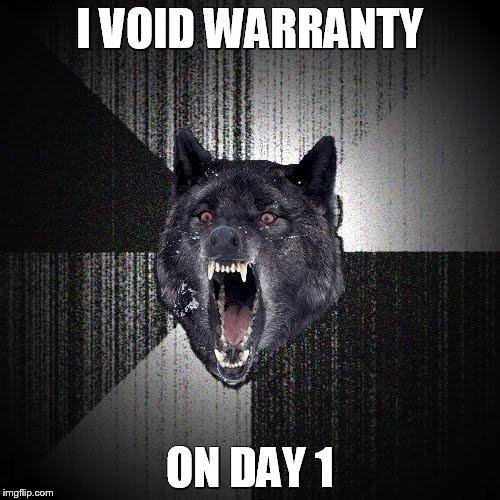 Insanity Wolf | I VOID WARRANTY ON DAY 1 | image tagged in memes,insanity wolf | made w/ Imgflip meme maker