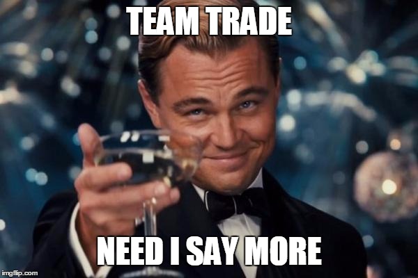 Leonardo Dicaprio Cheers | TEAM TRADE NEED I SAY MORE | image tagged in memes,leonardo dicaprio cheers | made w/ Imgflip meme maker