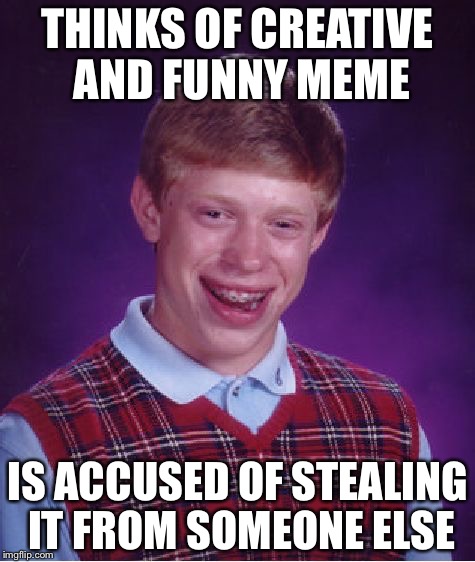 Bad Luck Brian Meme | THINKS OF CREATIVE AND FUNNY MEME IS ACCUSED OF STEALING IT FROM SOMEONE ELSE | image tagged in memes,bad luck brian | made w/ Imgflip meme maker