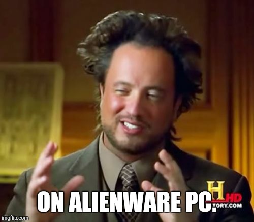 Ancient Aliens Meme | ON ALIENWARE PC. | image tagged in memes,ancient aliens | made w/ Imgflip meme maker