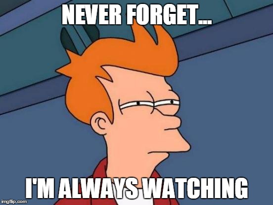 Futurama Fry Meme | NEVER FORGET... I'M ALWAYS WATCHING | image tagged in memes,futurama fry | made w/ Imgflip meme maker