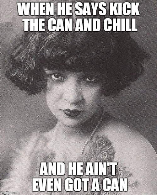 WHEN HE SAYS KICK THE CAN AND CHILL AND HE AIN'T EVEN GOT A CAN | image tagged in 1920 disappointed woman | made w/ Imgflip meme maker
