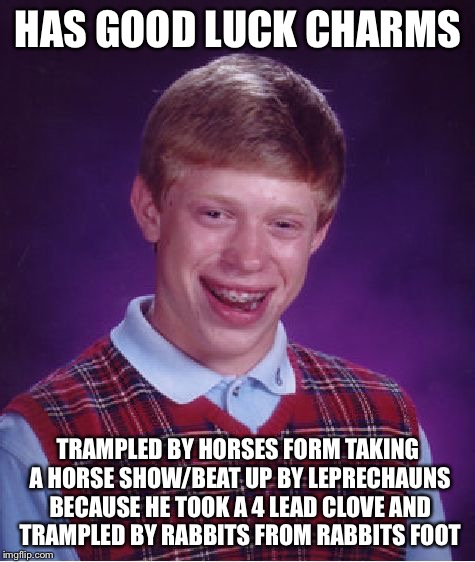 His FAILED attempt at good luck | HAS GOOD LUCK CHARMS TRAMPLED BY HORSES FORM TAKING A HORSE SHOW/BEAT UP BY LEPRECHAUNS BECAUSE HE TOOK A 4 LEAD CLOVE AND TRAMPLED BY RABBI | image tagged in memes,bad luck brian | made w/ Imgflip meme maker