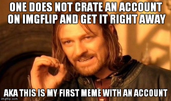 first | ONE DOES NOT CRATE AN ACCOUNT ON IMGFLIP AND GET IT RIGHT AWAY AKA THIS IS MY FIRST MEME WITH AN ACCOUNT | image tagged in memes,one does not simply,new,new account,first | made w/ Imgflip meme maker