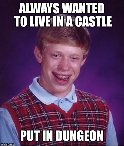 Bad Luck Brian Meme | ALWAYS WANTED TO LIVE IN A CASTLE PUT IN DUNGEON | image tagged in memes,bad luck brian | made w/ Imgflip meme maker