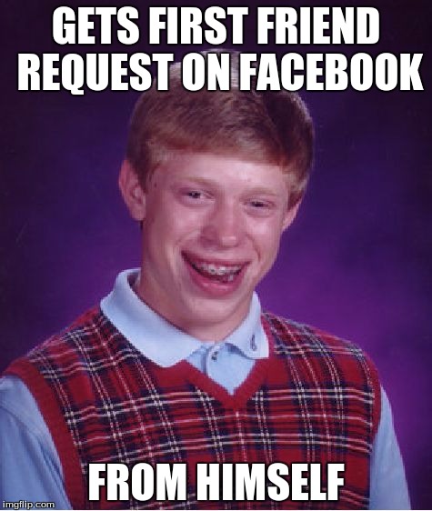 Bad Luck Brian Meme | GETS FIRST FRIEND REQUEST ON FACEBOOK FROM HIMSELF | image tagged in memes,bad luck brian | made w/ Imgflip meme maker