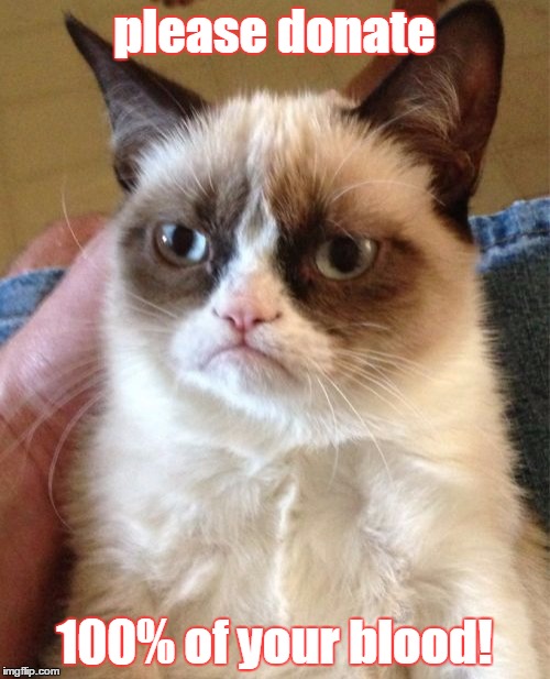 Grumpy Cat Meme | please donate 100% of your blood! | image tagged in memes,grumpy cat | made w/ Imgflip meme maker