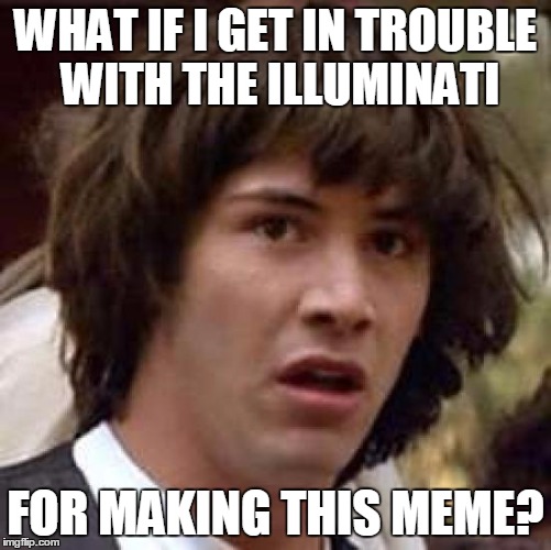 Conspiracy Keanu Meme | WHAT IF I GET IN TROUBLE WITH THE ILLUMINATI FOR MAKING THIS MEME? | image tagged in memes,conspiracy keanu | made w/ Imgflip meme maker