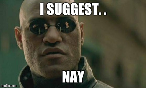 Matrix Morpheus Meme | I SUGGEST. . NAY | image tagged in memes,matrix morpheus | made w/ Imgflip meme maker
