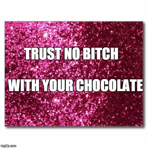 pink glitter | TRUST NO B**CH WITH YOUR CHOCOLATE | image tagged in pink glitter | made w/ Imgflip meme maker