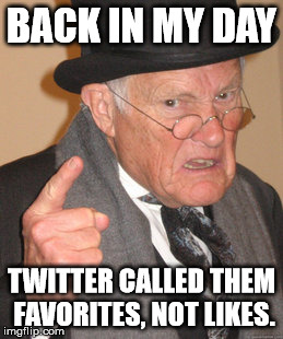 It annoys me to no end. | BACK IN MY DAY TWITTER CALLED THEM FAVORITES, NOT LIKES. | image tagged in memes,back in my day,funny memes,twitter | made w/ Imgflip meme maker