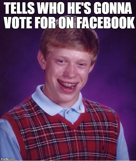 Bad Luck Brian | TELLS WHO HE'S GONNA VOTE FOR ON FACEBOOK | image tagged in memes,bad luck brian | made w/ Imgflip meme maker