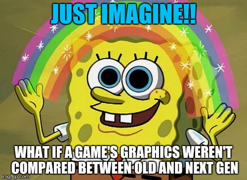 Imagination Spongebob | JUST IMAGINE!! WHAT IF A GAME'S GRAPHICS WEREN'T COMPARED BETWEEN OLD AND NEXT GEN | image tagged in memes,imagination spongebob,gaming,pc gaming,gaming consoles,john cena | made w/ Imgflip meme maker