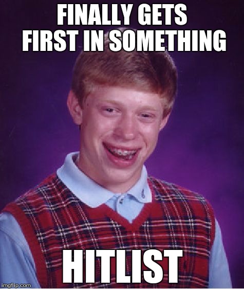 Bad Luck Brian Meme | FINALLY GETS FIRST IN SOMETHING HITLIST | image tagged in memes,bad luck brian | made w/ Imgflip meme maker