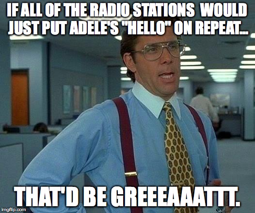 Hello, can you hear me? | IF ALL OF THE RADIO STATIONS  WOULD JUST PUT ADELE'S "HELLO" ON REPEAT... THAT'D BE GREEEAAATTT. | image tagged in memes,that would be great | made w/ Imgflip meme maker