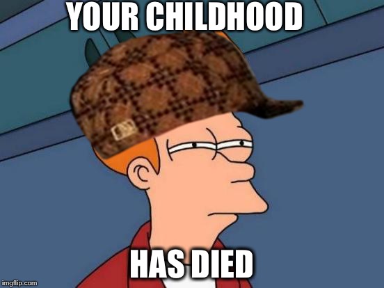 Futurama Fry Meme | YOUR CHILDHOOD HAS DIED | image tagged in memes,futurama fry,scumbag | made w/ Imgflip meme maker