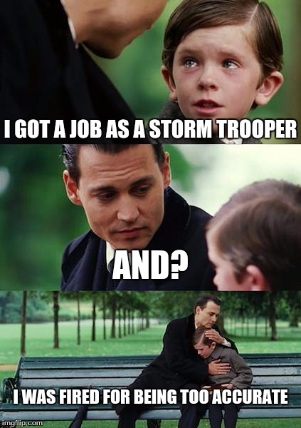 Finding Neverland Meme | I GOT A JOB AS A STORM TROOPER AND? I WAS FIRED FOR BEING TOO ACCURATE | image tagged in memes,finding neverland | made w/ Imgflip meme maker