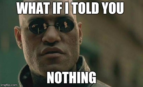 Matrix Morpheus Meme | WHAT IF I TOLD YOU NOTHING | image tagged in memes,matrix morpheus | made w/ Imgflip meme maker