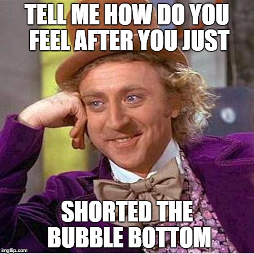 Creepy Condescending Wonka Meme | TELL ME HOW DO YOU FEEL AFTER YOU JUST SHORTED THE BUBBLE BOTTOM | image tagged in tell me more | made w/ Imgflip meme maker