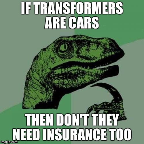Philosoraptor Meme | IF TRANSFORMERS ARE CARS THEN DON'T THEY NEED INSURANCE TOO | image tagged in memes,philosoraptor | made w/ Imgflip meme maker