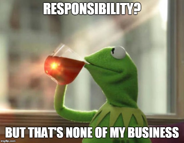 RESPONSIBILITY? BUT THAT'S NONE OF MY BUSINESS | made w/ Imgflip meme maker