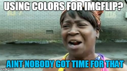 Ain't Nobody Got Time For That | USING COLORS FOR IMGFLIP? AINT NOBODY GOT TIME FOR THAT | image tagged in memes,aint nobody got time for that | made w/ Imgflip meme maker