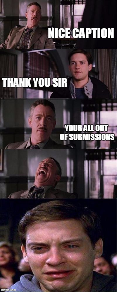 Peter Parker Cry | NICE CAPTION THANK YOU SIR YOUR ALL OUT OF SUBMISSIONS | image tagged in memes,peter parker cry | made w/ Imgflip meme maker