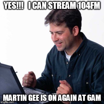 Net Noob Meme | YES!!!   I CAN STREAM 104FM MARTIN GEE IS ON AGAIN AT 6AM | image tagged in memes,net noob | made w/ Imgflip meme maker