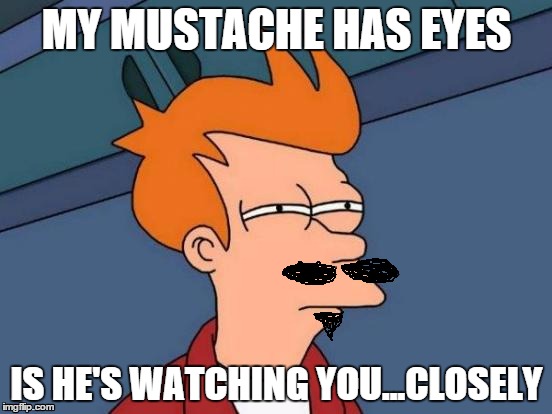 Me French Mustache iz watchzing you clozely | MY MUSTACHE HAS EYES IS HE'S WATCHING YOU...CLOSELY | image tagged in mustache,futurama fry,memes,stalking | made w/ Imgflip meme maker