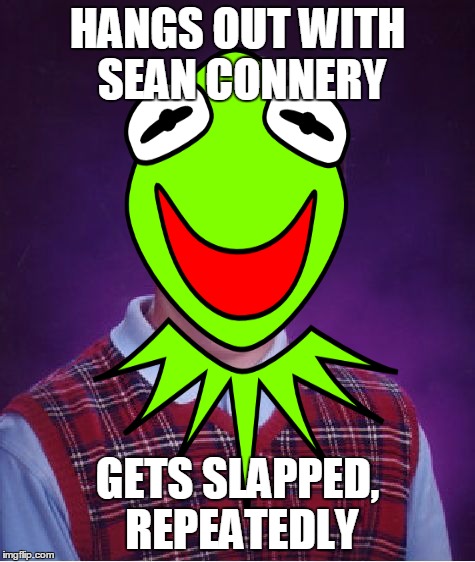 Bad Luck Kermit | HANGS OUT WITH SEAN CONNERY GETS SLAPPED, REPEATEDLY | image tagged in funny,memes,bad luck brian,kermit the frog,sean connery kermit,kermit vs connery | made w/ Imgflip meme maker