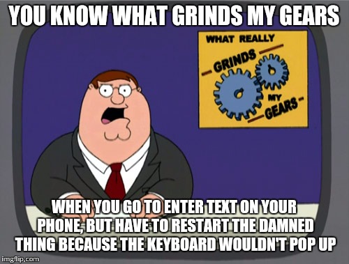 Ever have this problem or just me? | YOU KNOW WHAT GRINDS MY GEARS WHEN YOU GO TO ENTER TEXT ON YOUR PHONE, BUT HAVE TO RESTART THE DAMNED THING BECAUSE THE KEYBOARD WOULDN'T PO | image tagged in memes,peter griffin news | made w/ Imgflip meme maker