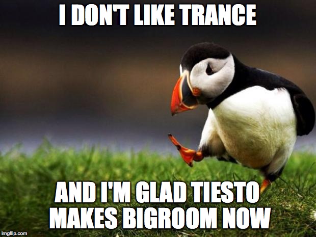 Unpopular Opinion Puffin Meme | I DON'T LIKE TRANCE AND I'M GLAD TIESTO MAKES BIGROOM NOW | image tagged in memes,unpopular opinion puffin,EDM | made w/ Imgflip meme maker