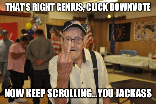 old man says kiss his ass | THAT'S RIGHT GENIUS, CLICK DOWNVOTE NOW KEEP SCROLLING...YOU JACKASS | image tagged in old man says kiss his ass | made w/ Imgflip meme maker