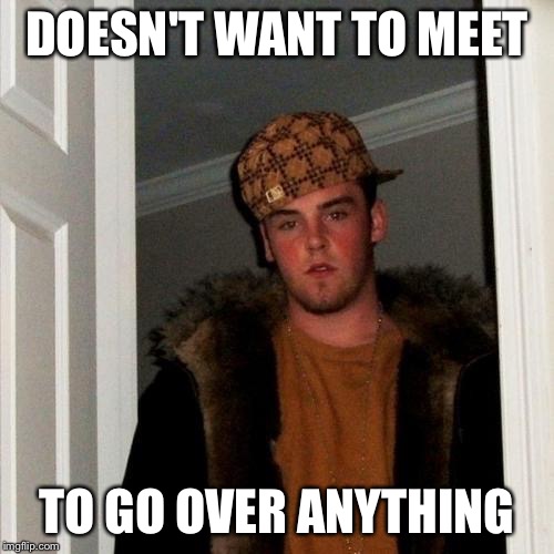 Scumbag Steve Meme | DOESN'T WANT TO MEET TO GO OVER ANYTHING | image tagged in memes,scumbag steve | made w/ Imgflip meme maker