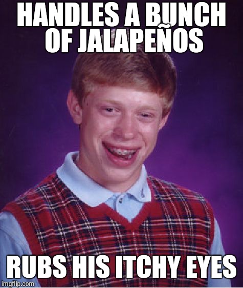 Bad Luck Brian Meme | HANDLES A BUNCH OF JALAPEÑOS RUBS HIS ITCHY EYES | image tagged in memes,bad luck brian | made w/ Imgflip meme maker