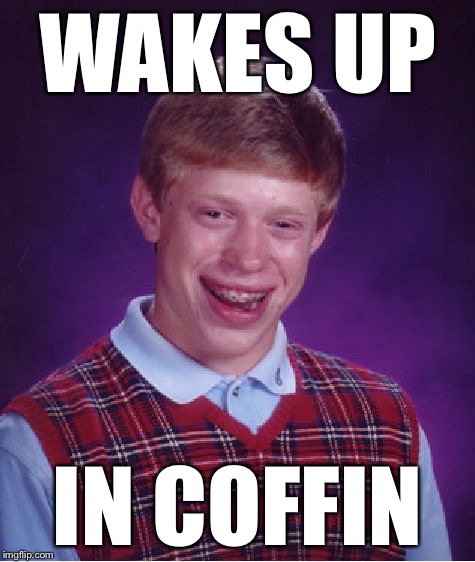 Bad Luck Brian Meme | WAKES UP IN COFFIN | image tagged in memes,bad luck brian | made w/ Imgflip meme maker